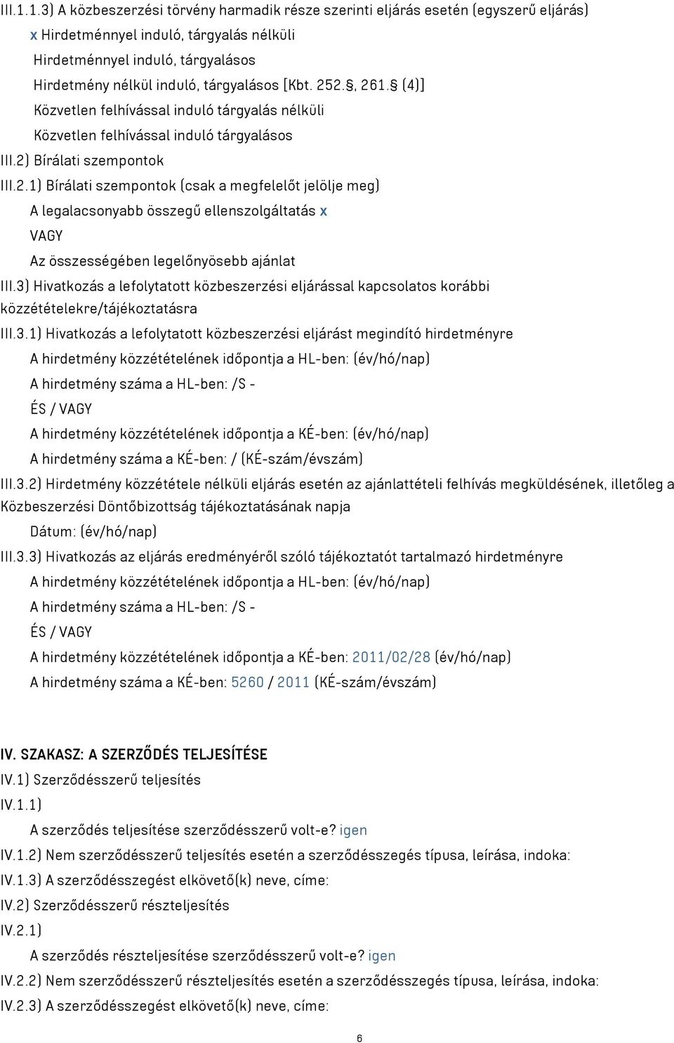 tárgyalásos [Kbt. 252., 261. (4)] Közvetlen felhívással induló tárgyalás nélküli Közvetlen felhívással induló tárgyalásos III.2) Bírálati szempontok III.2.1) Bírálati szempontok (csak a megfelelőt jelölje meg) A legalacsonyabb összegű ellenszolgáltatás x VAGY Az összességében legelőnyösebb ajánlat III.