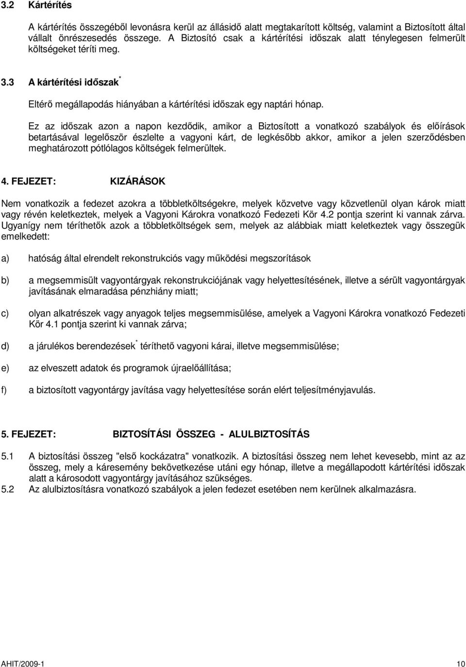 Ez az időszak azon a napon kezdődik, amikor a Biztosított a vonatkozó szabályok és előírások betartásával legelőször észlelte a vagyoni kárt, de legkésőbb akkor, amikor a jelen szerződésben