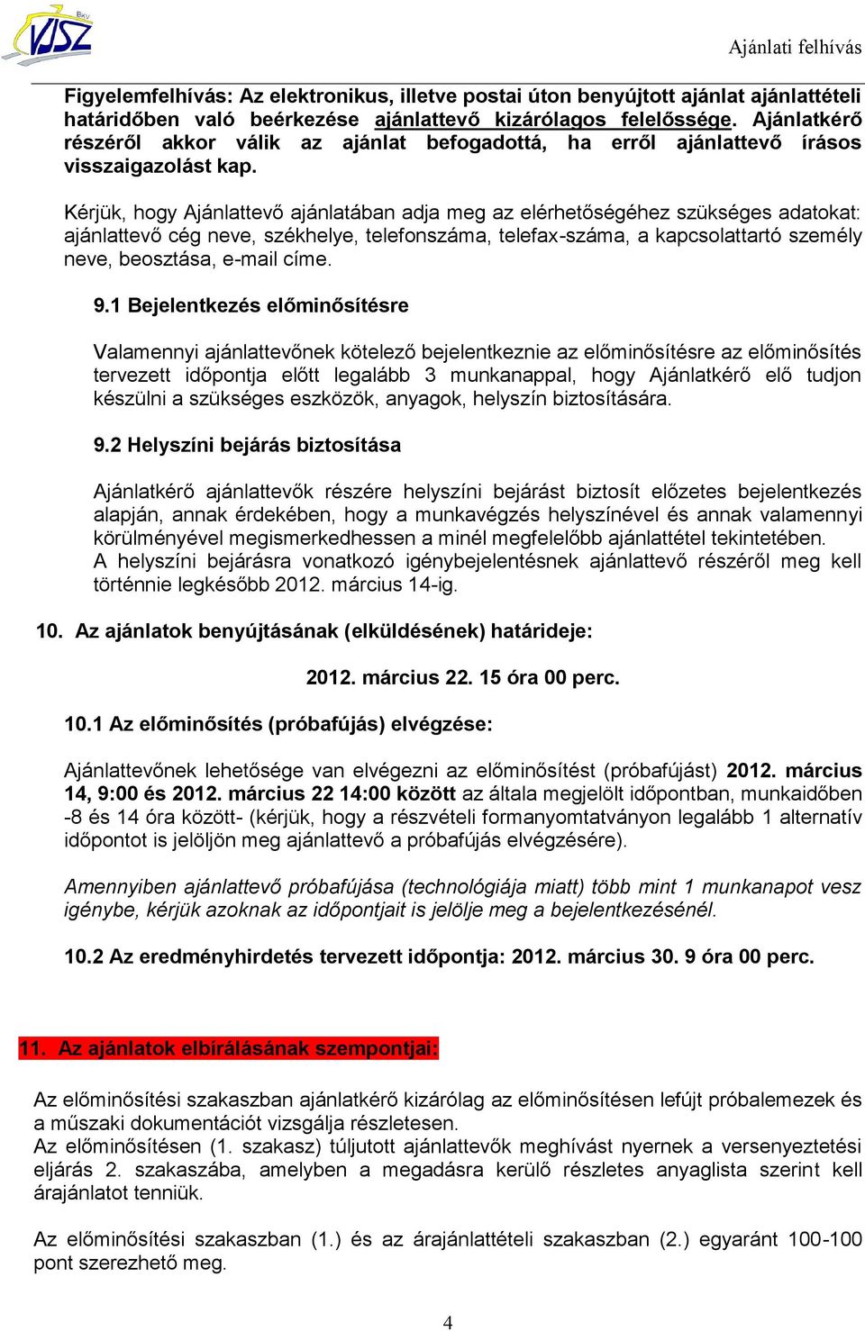 Kérjük, hogy Ajánlattevő ajánlatában adja meg az elérhetőségéhez szükséges adatokat: ajánlattevő cég neve, székhelye, telefonszáma, telefax-száma, a kapcsolattartó személy neve, beosztása, e-mail