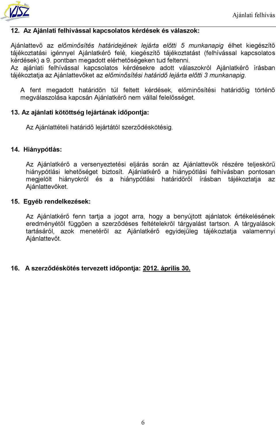 Az ajánlati felhívással kapcsolatos kérdésekre adott válaszokról Ajánlatkérő írásban tájékoztatja az Ajánlattevőket az előminősítési határidő lejárta előtti 3 munkanapig.