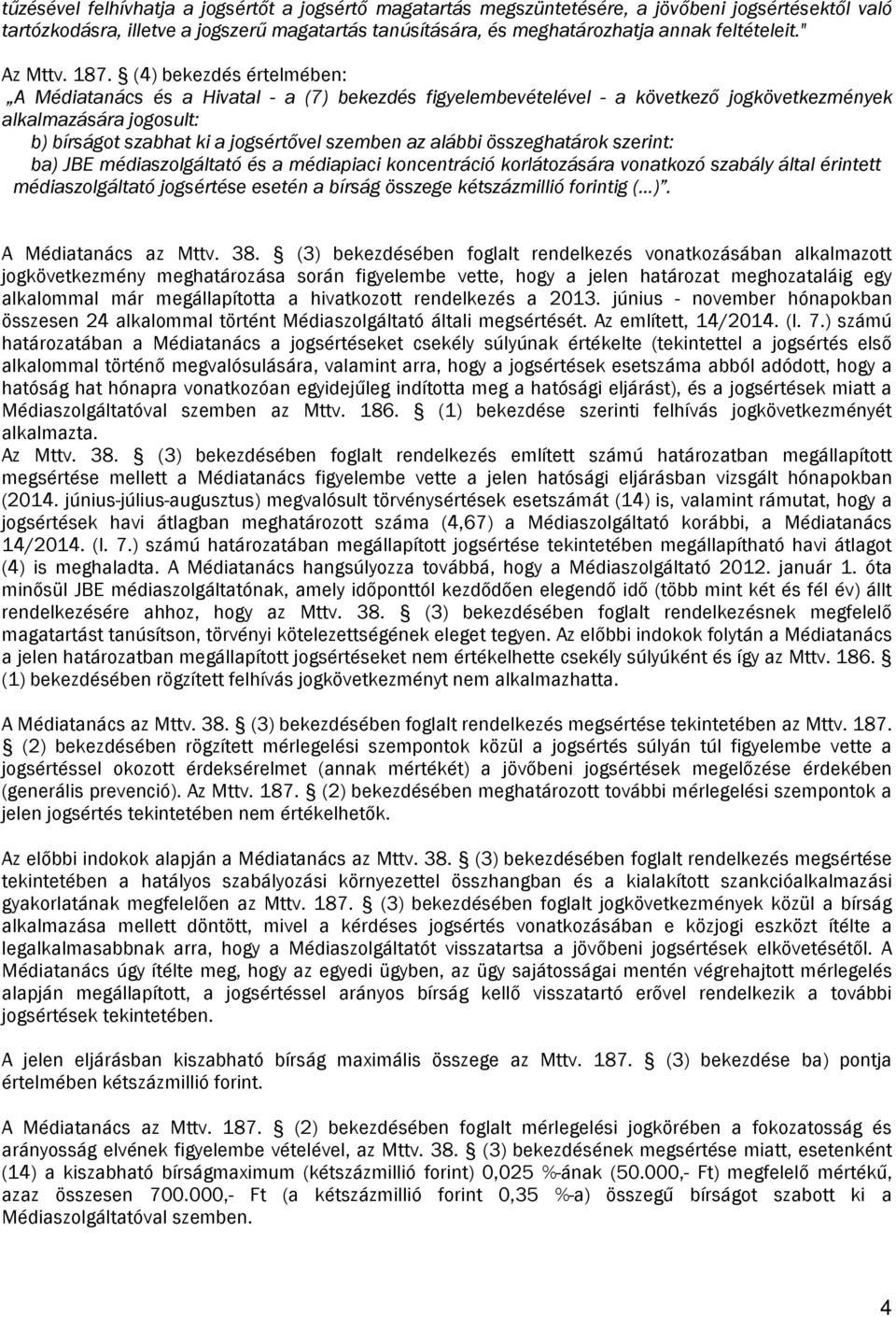 (4) bekezdés értelmében: A Médiatanács és a Hivatal - a (7) bekezdés figyelembevételével - a következő jogkövetkezmények alkalmazására jogosult: b) bírságot szabhat ki a jogsértővel szemben az alábbi