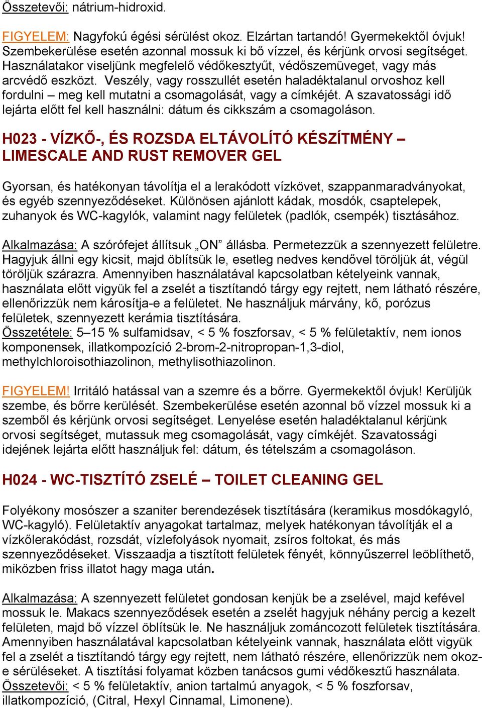 Veszély, vagy rosszullét esetén haladéktalanul orvoshoz kell fordulni meg kell mutatni a csomagolását, vagy a címkéjét.