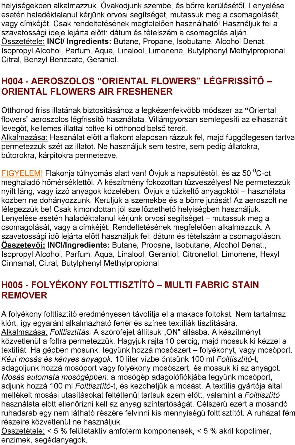 Összetétele: INCI/ Ingredients: Butane, Propane, Isobutane, Alcohol Denat., Isopropyl Alcohol, Parfum, Aqua, Linalool, Limonene, Butylphenyl Methylpropional, Citral, Benzyl Benzoate, Geraniol.