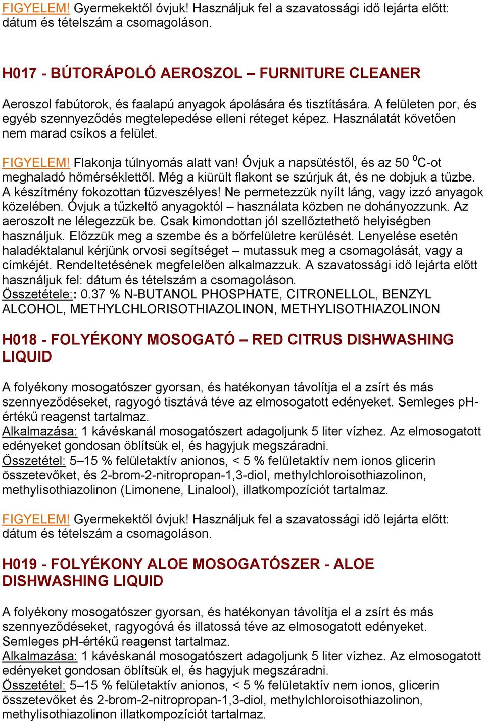 Óvjuk a napsütéstől, és az 50 0 C-ot meghaladó hőmérséklettől. Még a kiürült flakont se szúrjuk át, és ne dobjuk a tűzbe. A készítmény fokozottan tűzveszélyes!