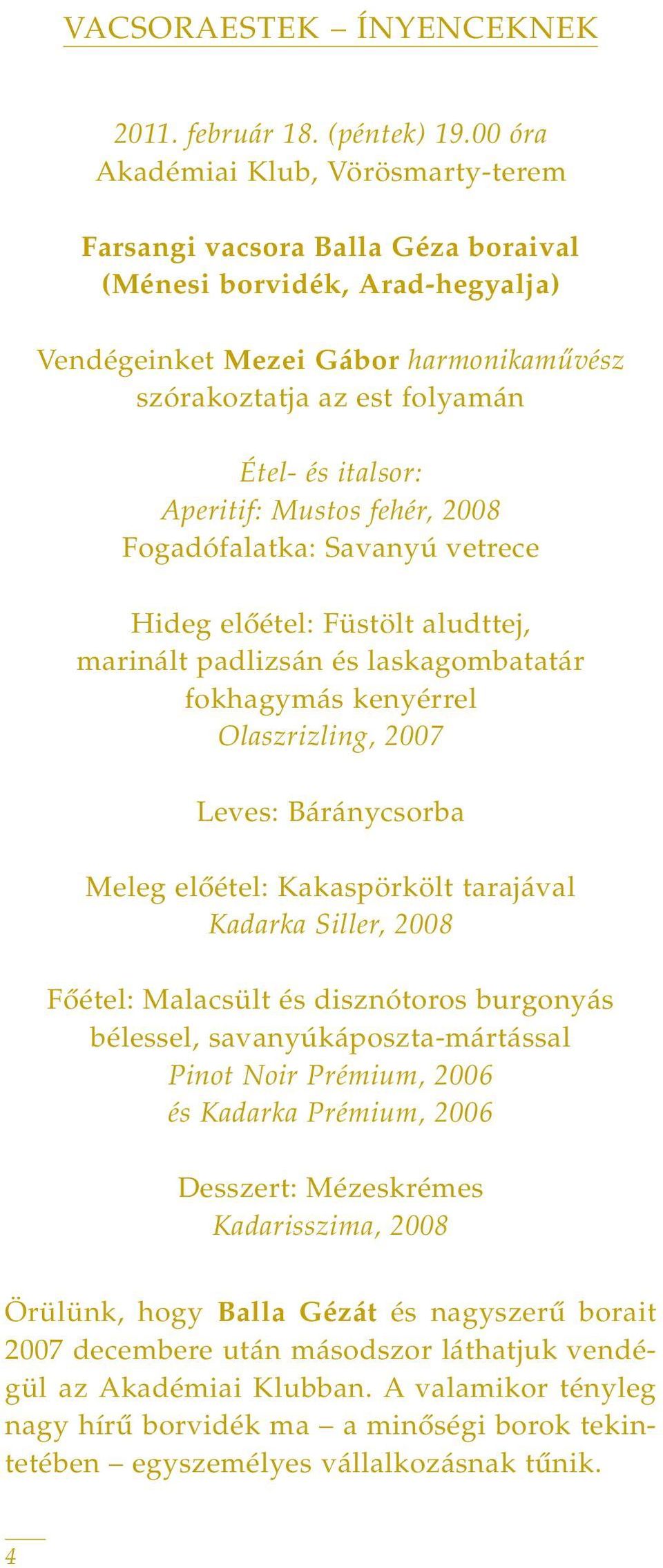 Aperitif: Mustos fehér, 2008 Fogadófalatka: Savanyú vetrece Hideg elôétel: Füstölt aludttej, marinált padlizsán és laskagombatatár fokhagymás kenyérrel Olaszrizling, 2007 Leves: Báránycsorba Meleg