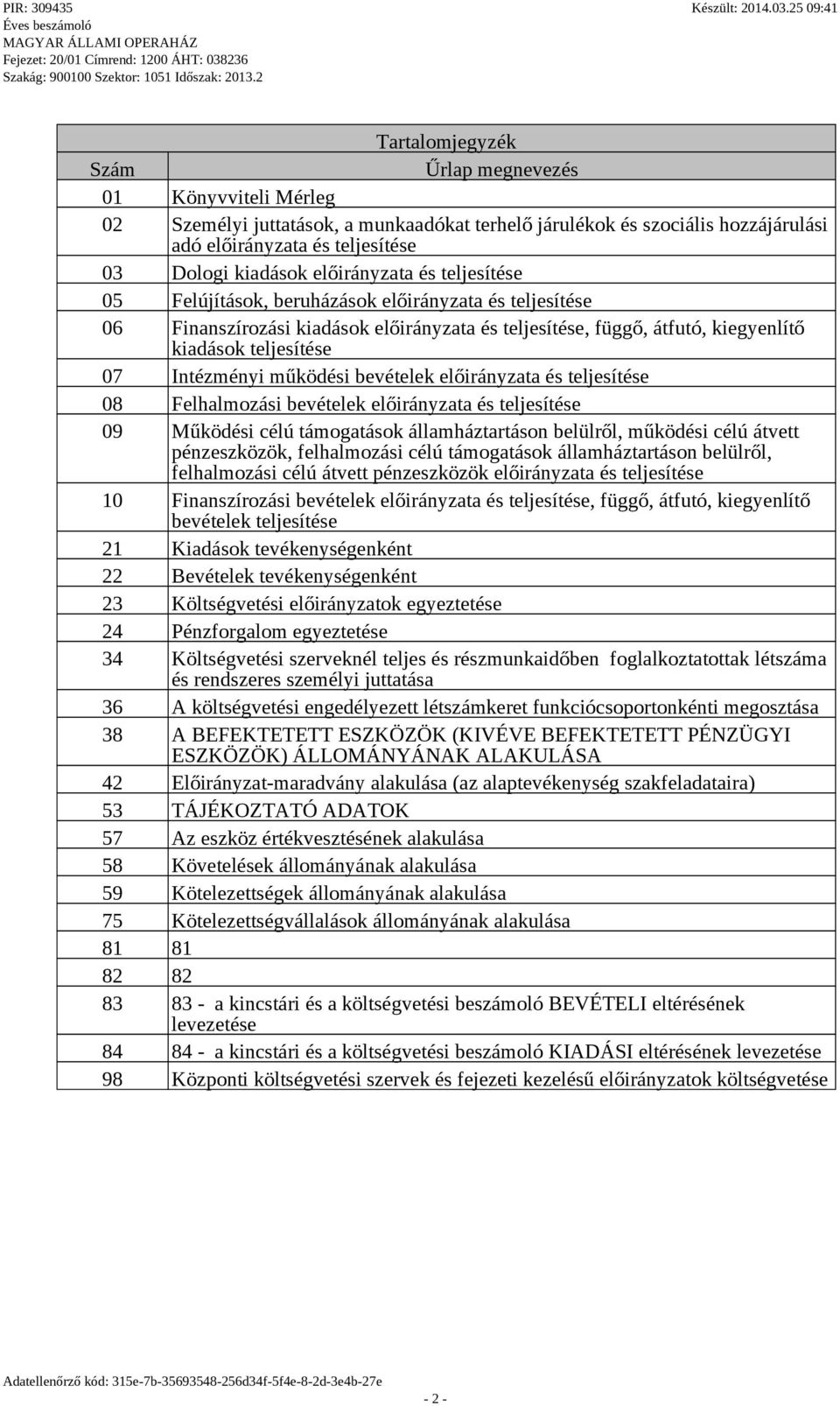 Intézményi működési bevételek előirányzata és teljesítése 08 Felhalmozási bevételek előirányzata és teljesítése 09 Működési célú támogatások államháztartáson belülről, működési célú átvett