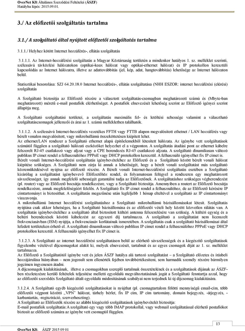 adattovábbítás (jel, kép, adat, hangtovábbítás) lehetősége az Internet hálózaton belül. Statisztikai besorolása: SZJ 64.20.18.