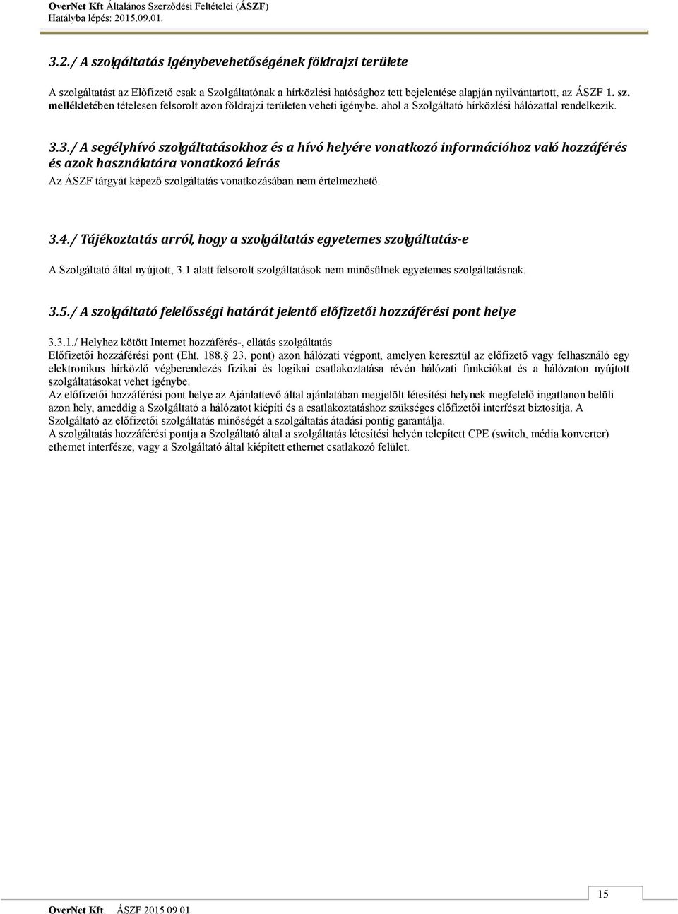 3./ A segélyhívó szolgáltatásokhoz és a hívó helyére vonatkozó információhoz való hozzáférés és azok használatára vonatkozó leírás Az ÁSZF tárgyát képező szolgáltatás vonatkozásában nem értelmezhető.