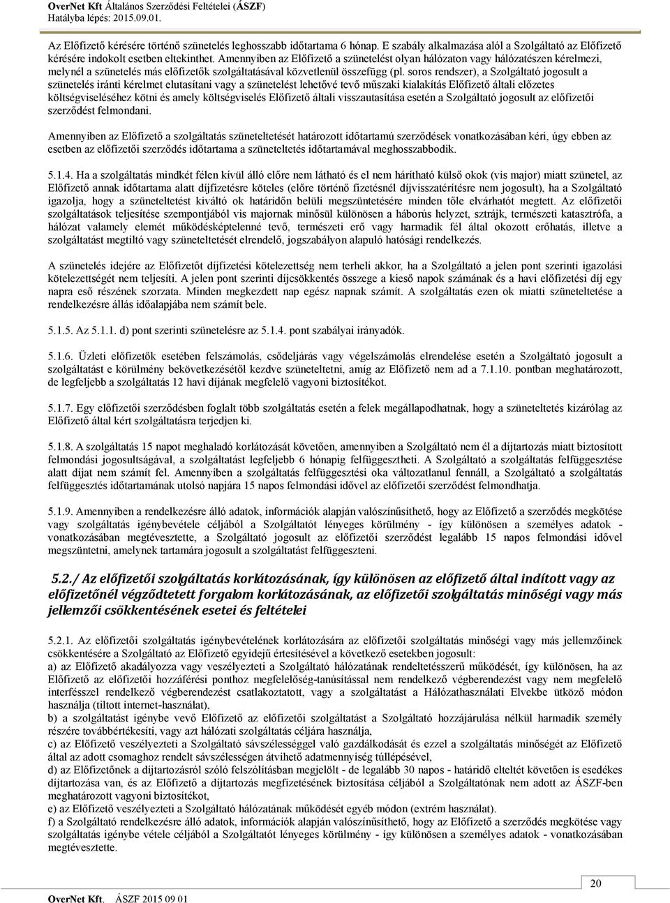 soros rendszer), a Szolgáltató jogosult a szünetelés iránti kérelmet elutasítani vagy a szünetelést lehetővé tevő műszaki kialakítás Előfizető általi előzetes költségviseléséhez kötni és amely