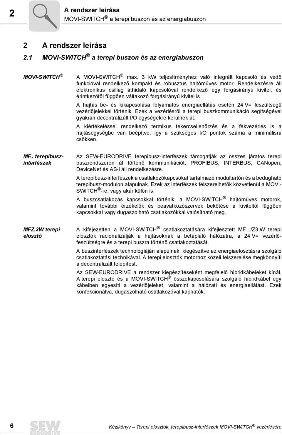 Rendelkezésre áll elektronikus csillag áthidaló kapcsolóval rendelkező egy forgásirányú kivitel, és érintkezőtől függően váltakozó forgásirányú kivitel is.