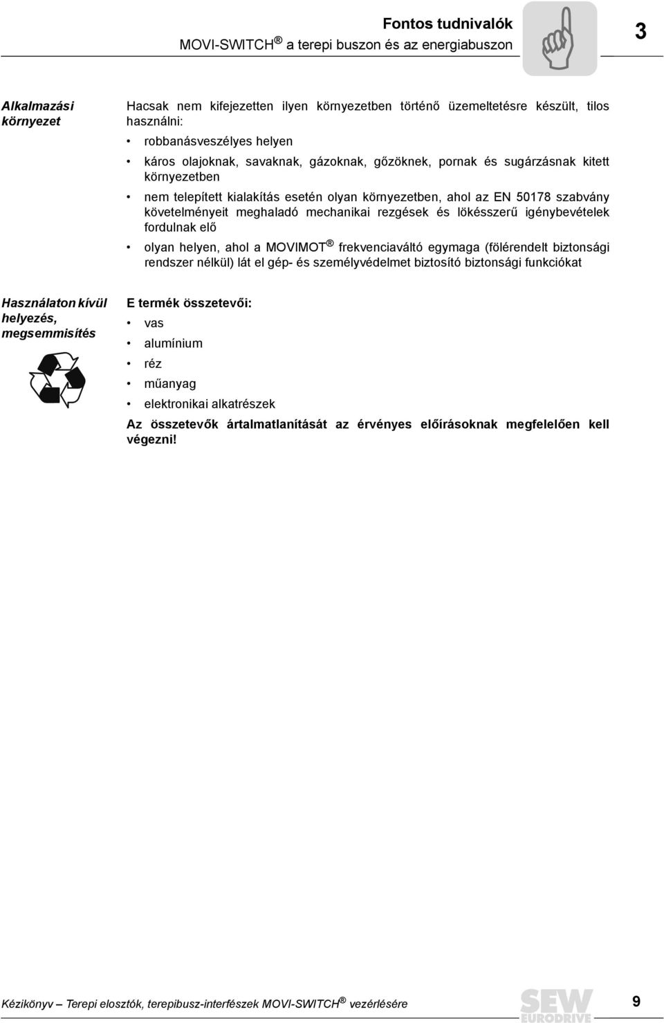 mechanikai rezgések és lökésszerű igénybevételek fordulnak elő olyan helyen, ahol a MOVIMOT frekvenciaváltó egymaga (fölérendelt biztonsági rendszer nélkül) lát el gép- és személyvédelmet biztosító