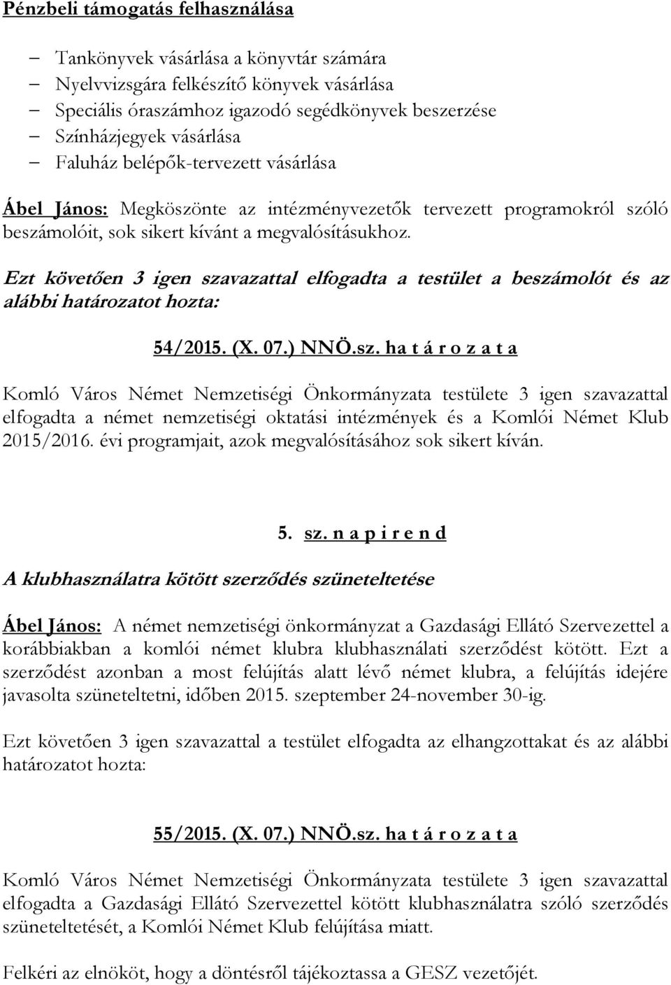 Ezt követően 3 igen szavazattal elfogadta a testület a beszámolót és az alábbi határozatot hozta: 54/2015. (X. 07.) NNÖ.sz. ha t á r o z a t a Komló Város Német Nemzetiségi Önkormányzata testülete 3 igen szavazattal elfogadta a német nemzetiségi oktatási intézmények és a Komlói Német Klub 2015/2016.