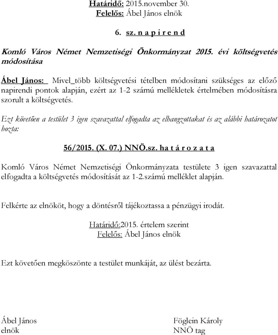 költségvetés. Ezt követően a testület 3 igen szavazattal elfogadta az elhangzottakat és az alábbi határozatot hozta: 56/2015. (X. 07.) NNÖ.sz. ha t á r o z a t a Komló Város Német Nemzetiségi Önkormányzata testülete 3 igen szavazattal elfogadta a költségvetés módosítását az 1-2.