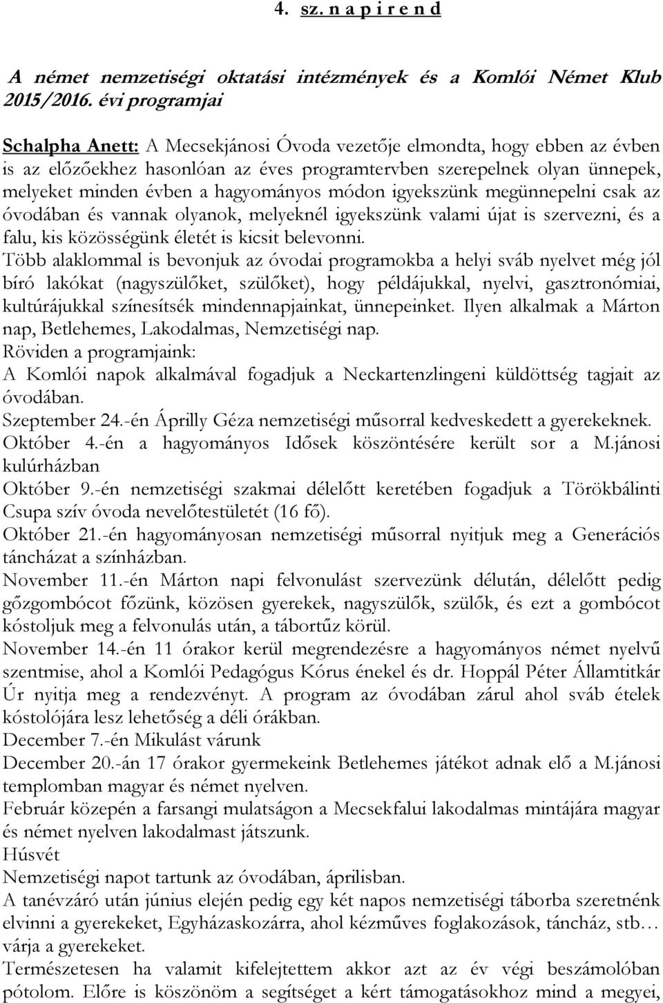 hagyományos módon igyekszünk megünnepelni csak az óvodában és vannak olyanok, melyeknél igyekszünk valami újat is szervezni, és a falu, kis közösségünk életét is kicsit belevonni.