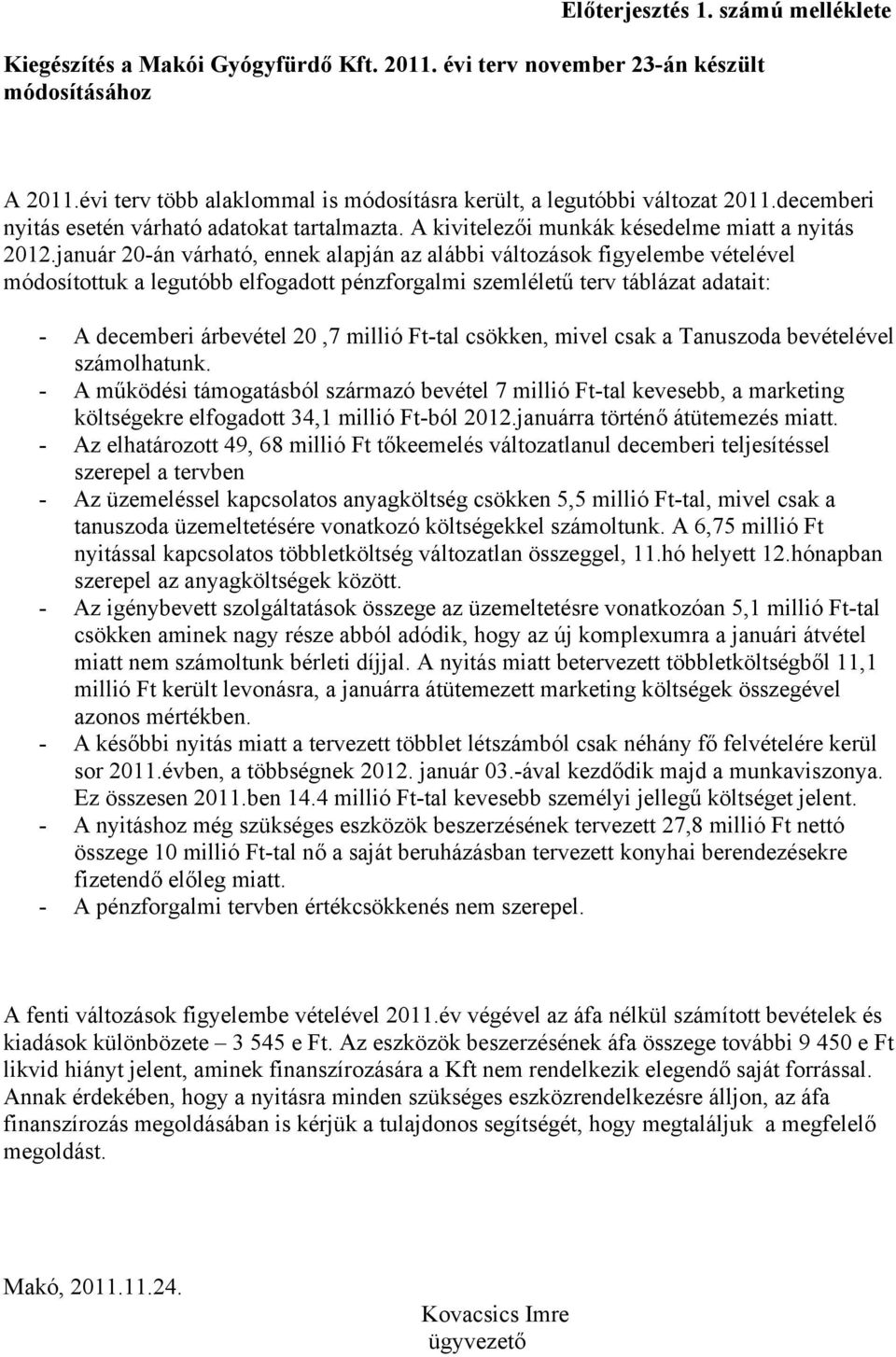 január 20-án várható, ennek alapján az alábbi változások figyelembe vételével módosítottuk a legutóbb elfogadott pénzforgalmi szemléletű terv táblázat adatait: - A decemberi árbevétel 20,7 millió