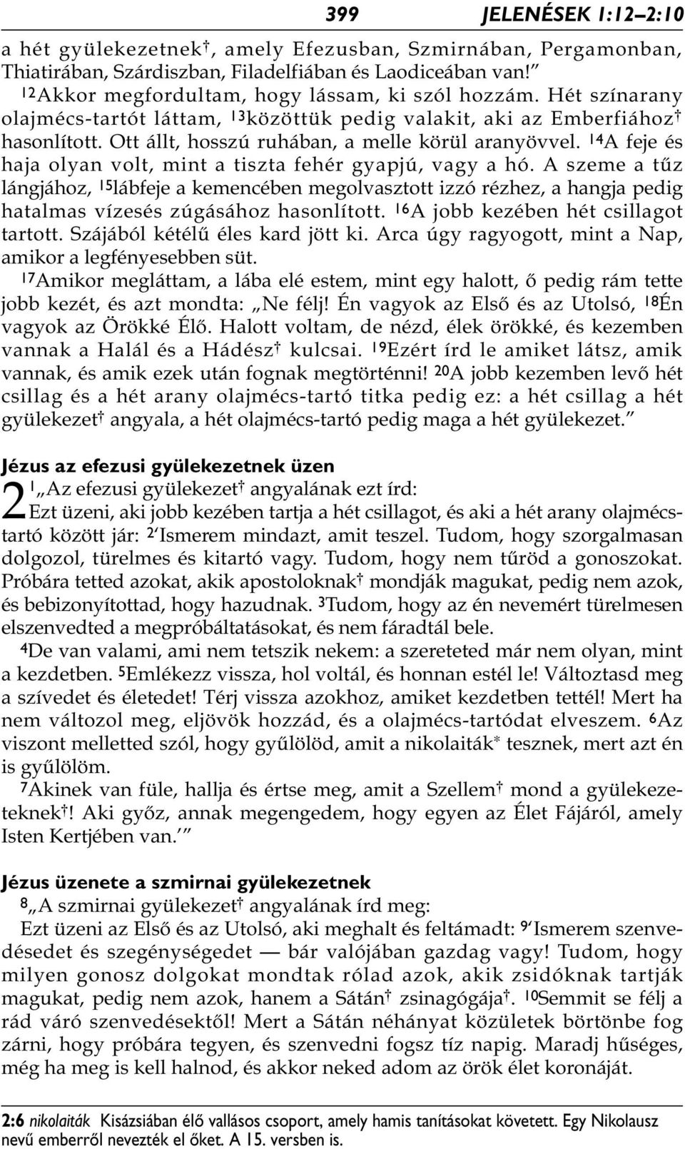 14 A feje és haja olyan volt, mint a tiszta fehér gyapjú, vagy a hó. A szeme a tűz lángjához, 15 lábfeje a kemencében megolvasztott izzó rézhez, a hangja pedig hatalmas vízesés zúgásához hasonlított.