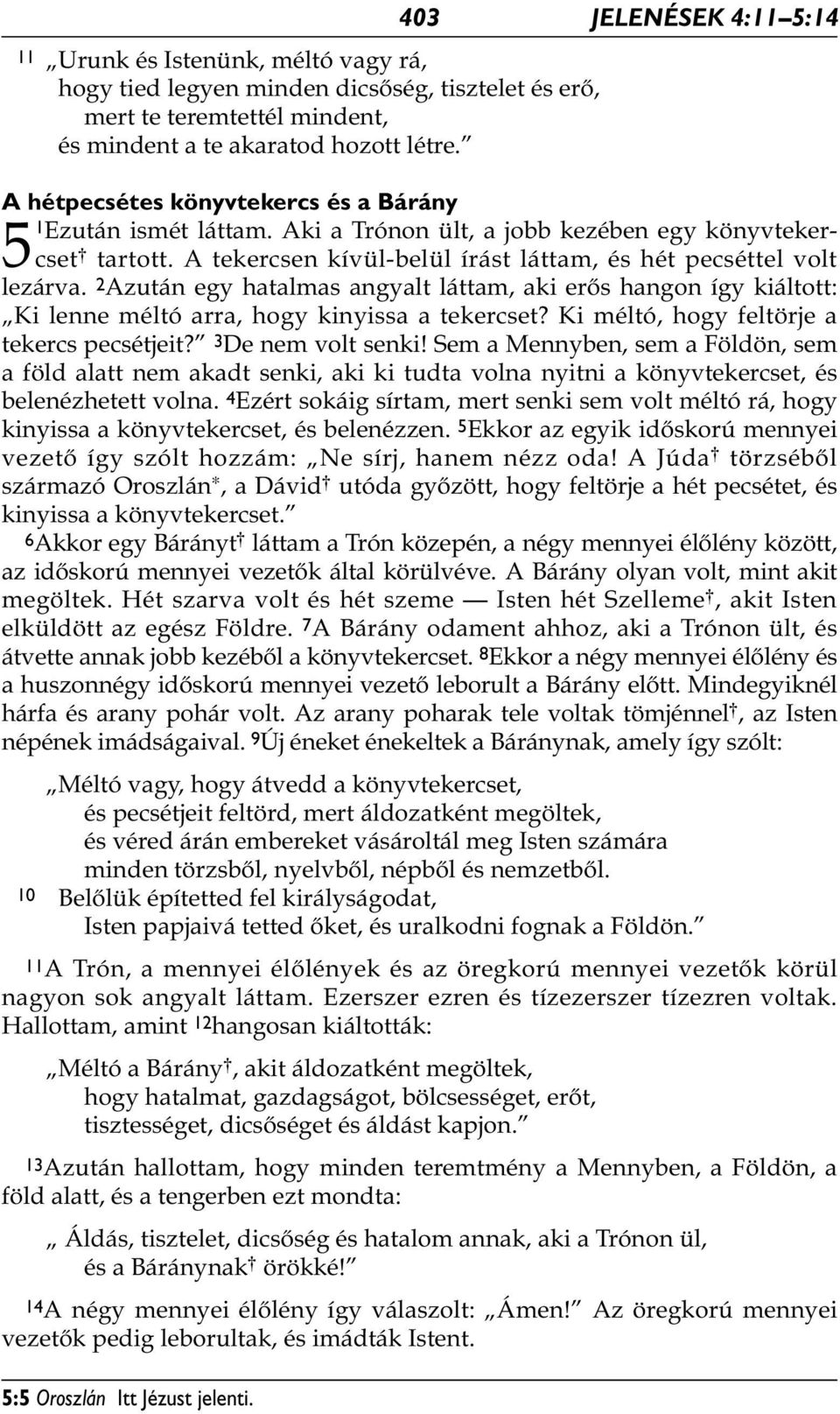 A tekercsen kívül-belül írást láttam, és hét pecséttel volt lezárva. 2 Azután egy hatalmas angyalt láttam, aki erős hangon így kiáltott: Ki lenne méltó arra, hogy kinyissa a tekercset?