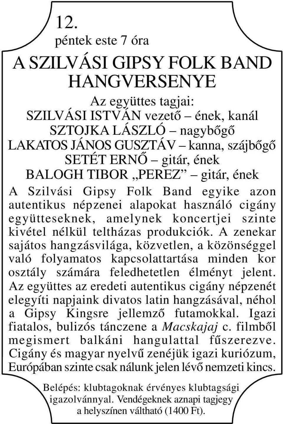 A zenekar sajátos hangzásvilága, közvetlen, a közönséggel való folyamatos kapcsolattartása minden kor osztály számára feledhetetlen élményt jelent.