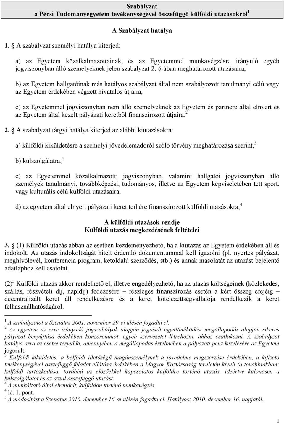 -ában meghatározott utazásaira, b) az Egyetem hallgatóinak más hatályos szabályzat által nem szabályozott tanulmányi célú vagy az Egyetem érdekében végzett hivatalos útjaira, c) az Egyetemmel