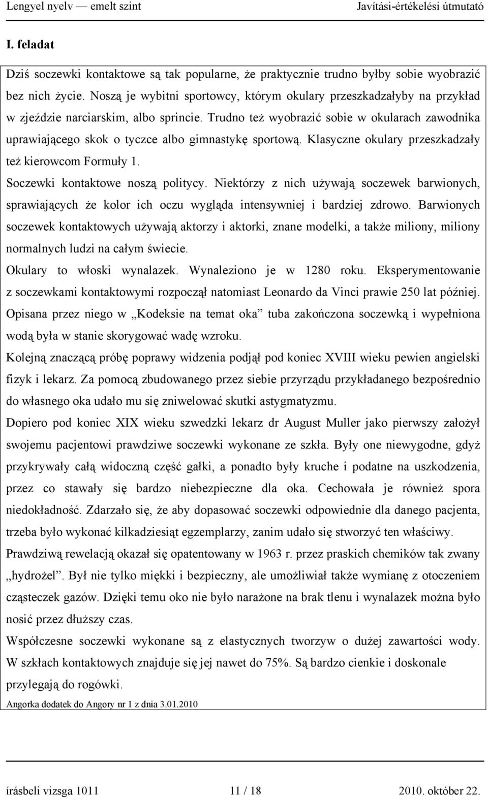 Trudno też wyobrazić sobie w okularach zawodnika uprawiającego skok o tyczce albo gimnastykę sportową. Klasyczne okulary przeszkadzały też kierowcom Formuły 1. Soczewki kontaktowe noszą politycy.