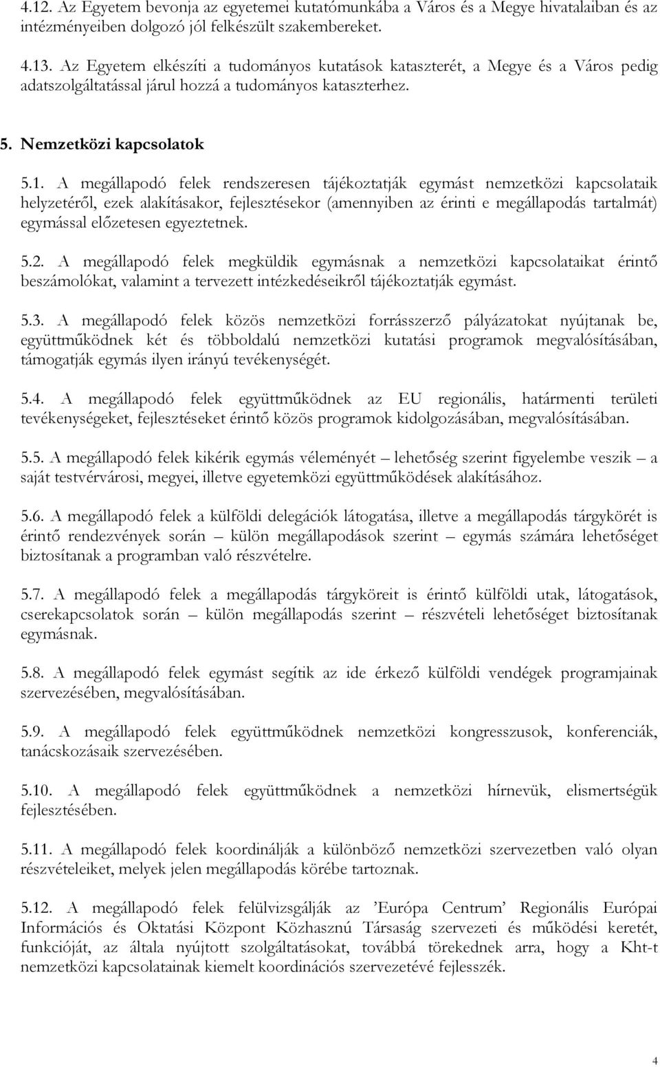 A megállapodó felek rendszeresen tájékoztatják egymást nemzetközi kapcsolataik helyzetéről, ezek alakításakor, fejlesztésekor (amennyiben az érinti e megállapodás tartalmát) egymással előzetesen