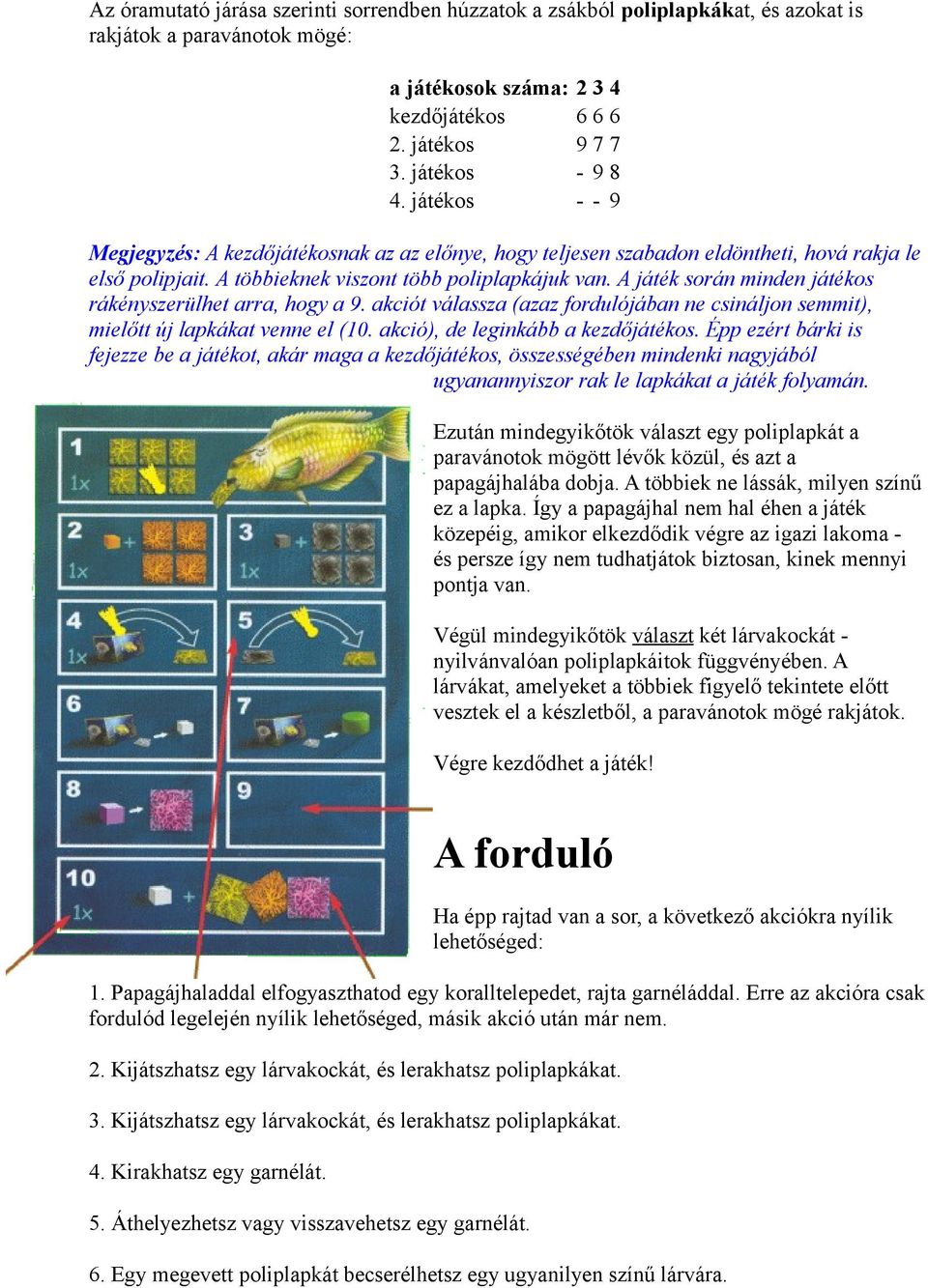 A játék során minden játékos rákényszerülhet arra, hogy a 9. akciót válassza (azaz fordulójában ne csináljon semmit), mielőtt új lapkákat venne el (10. akció), de leginkább a kezdőjátékos.