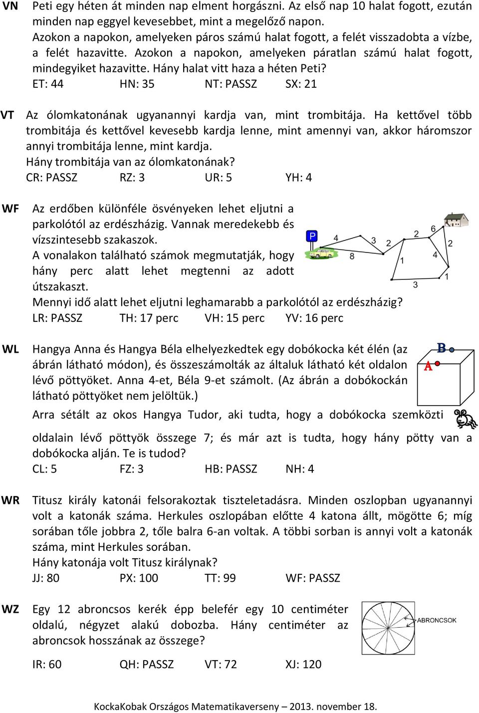 Hány halat vitt haza a héten Peti? ET: 44 HN: 35 NT: PASSZ SX: 21 Az ólomkatonának ugyanannyi kardja van, mint trombitája.
