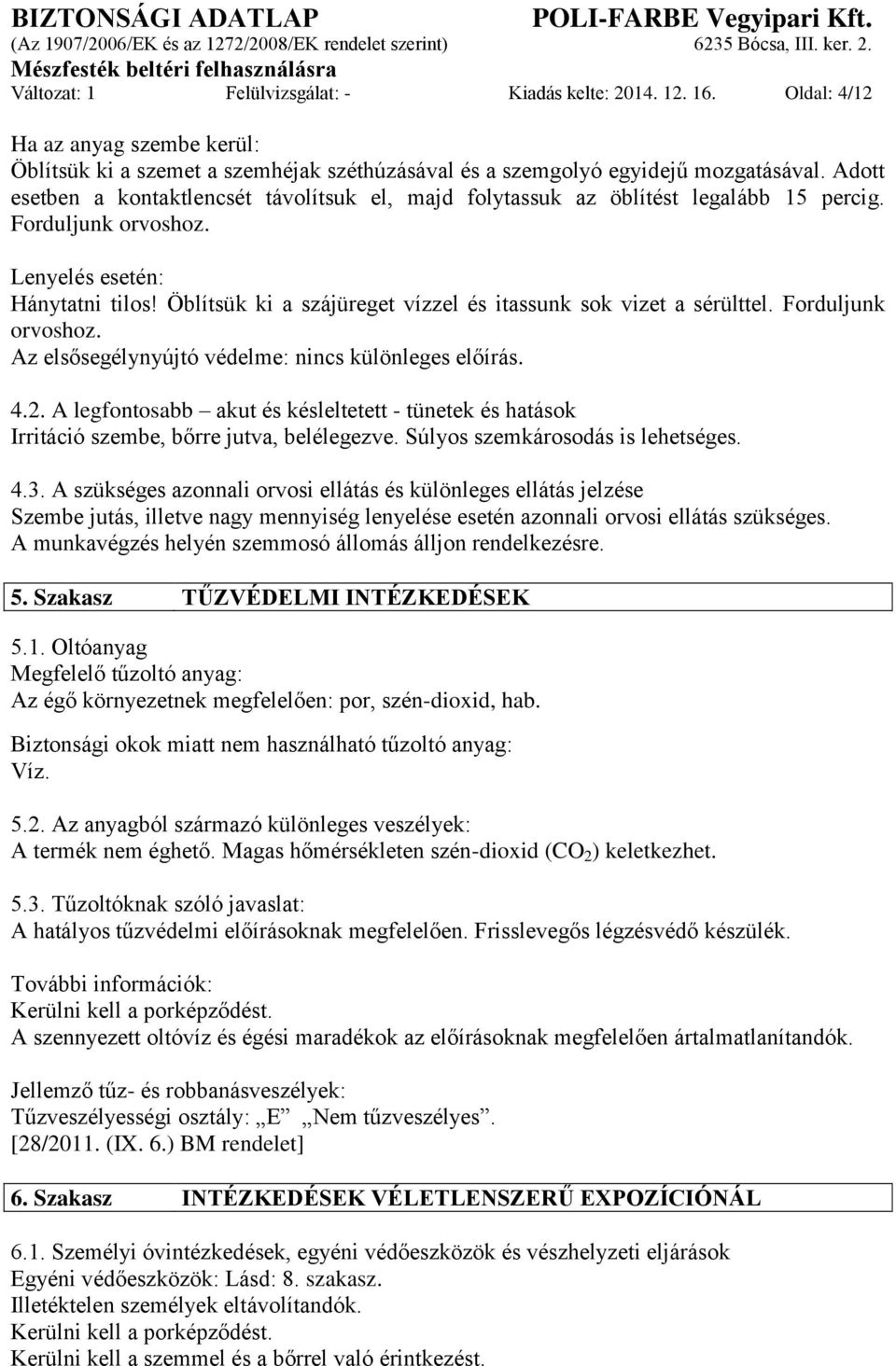 Öblítsük ki a szájüreget vízzel és itassunk sok vizet a sérülttel. Forduljunk orvoshoz. Az elsősegélynyújtó védelme: nincs különleges előírás. 4.2.