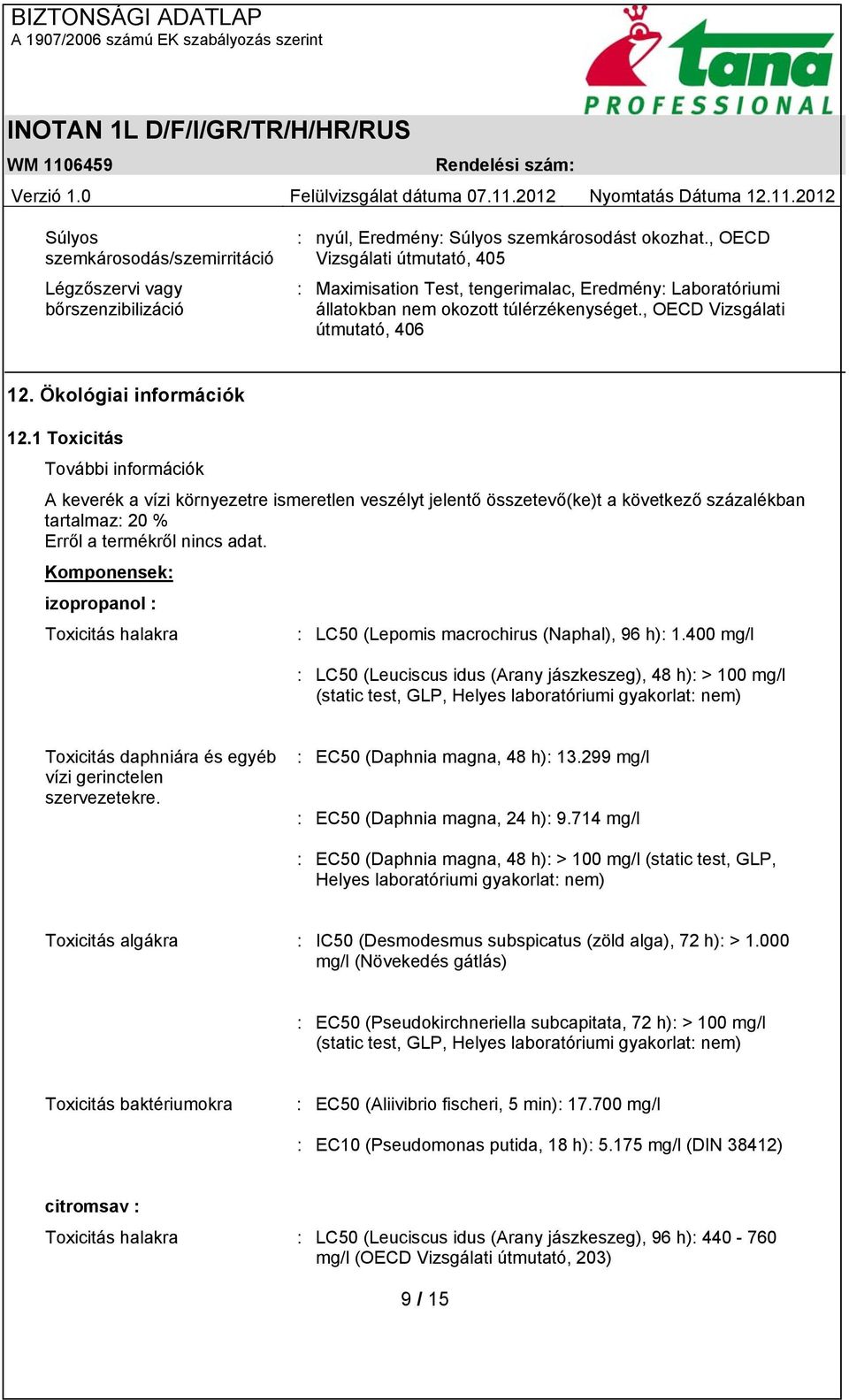 1 Toxicitás További információk A keverék a vízi környezetre ismeretlen veszélyt jelentő összetevő(ke)t a következő százalékban tartalmaz: 20 % Komponensek: izopropanol : Toxicitás halakra : LC50