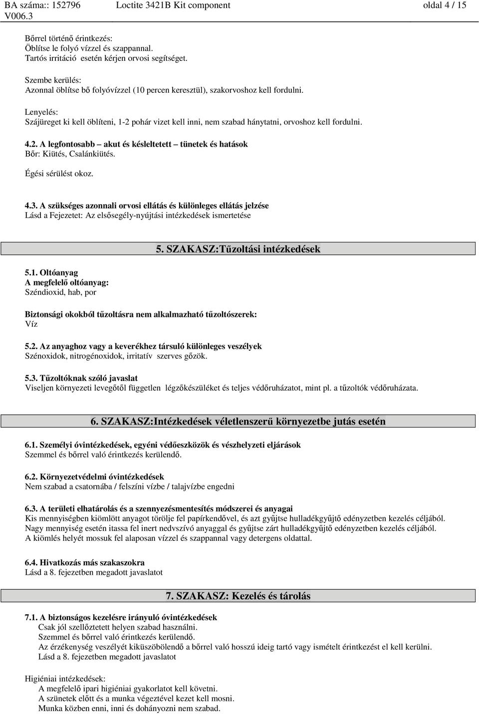 Lenyelés: Szájüreget ki kell öblíteni, 1-2 pohár vizet kell inni, nem szabad hánytatni, orvoshoz kell fordulni. 4.2. A legfontosabb akut és késleltetett tünetek és hatások Bőr: Kiütés, Csalánkiütés.