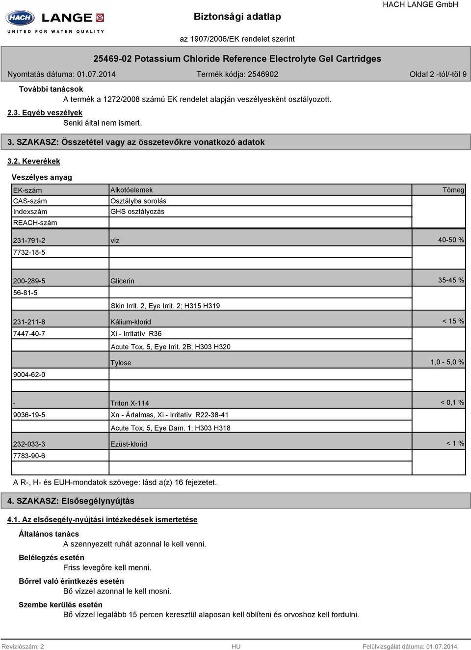 Keverékek Veszélyes anyag EK-szám Indexszám REACH-szám Osztályba sorolás GHS osztályozás Tömeg 231-791-2 víz 40-50 % 7732-18-5 200-289-5 Glicerin 35-45 % 56-81-5 Skin Irrit. 2, Eye Irrit.