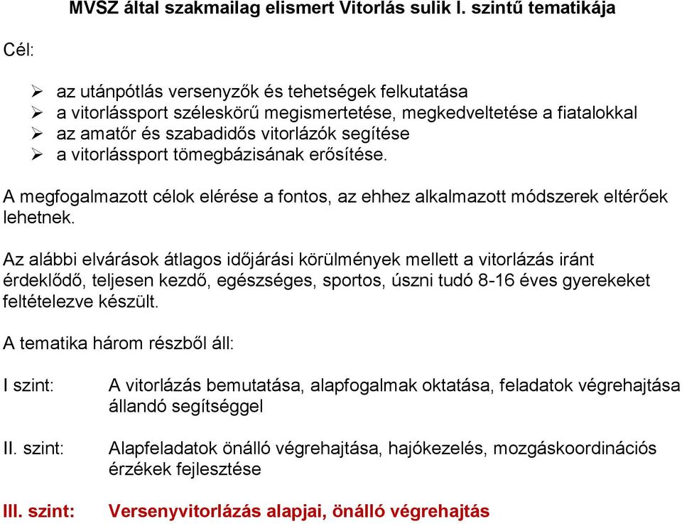 vitorlássport tömegbázisának erősítése. A megfogalmazott célok elérése a fontos, az ehhez alkalmazott módszerek eltérőek lehetnek.