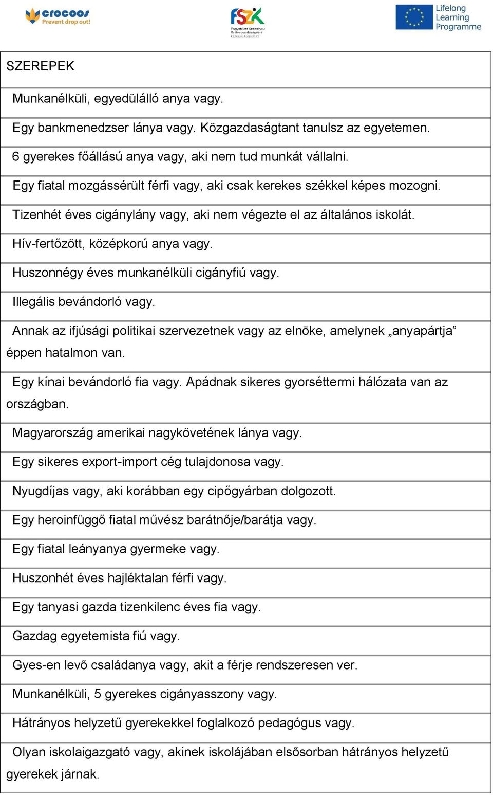 Huszonnégy éves munkanélküli cigányfiú vagy. Illegális bevándorló vagy. Annak az ifjúsági politikai szervezetnek vagy az elnöke, amelynek anyapártja éppen hatalmon van. Egy kínai bevándorló fia vagy.