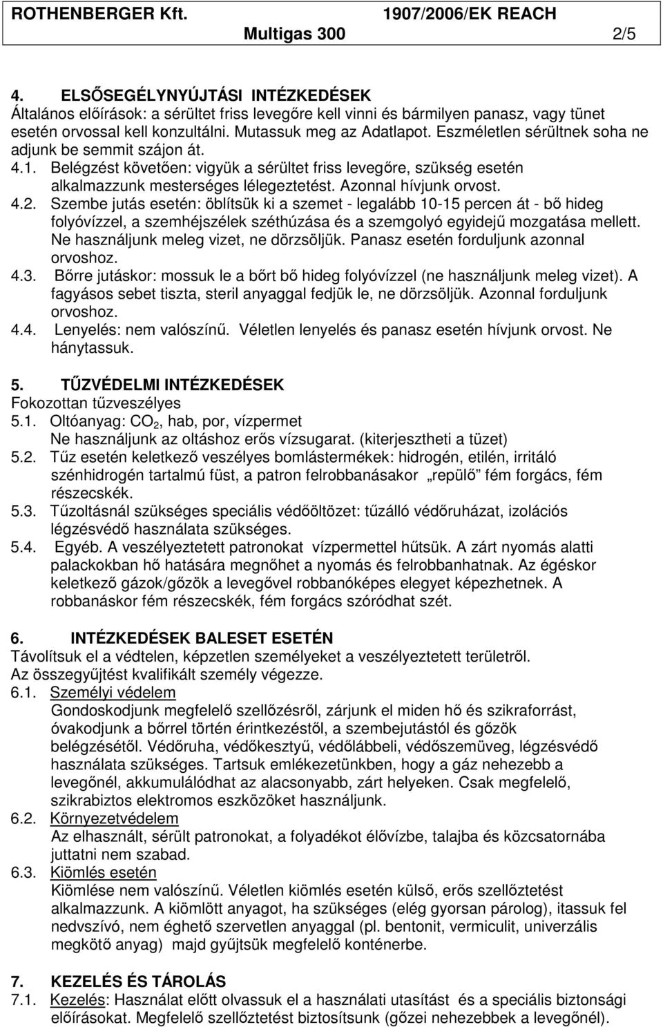 Azonnal hívjunk orvost. 4.2. Szembe jutás esetén: öblítsük ki a szemet - legalább 10-15 percen át - bı hideg folyóvízzel, a szemhéjszélek széthúzása és a szemgolyó egyidejő mozgatása mellett.