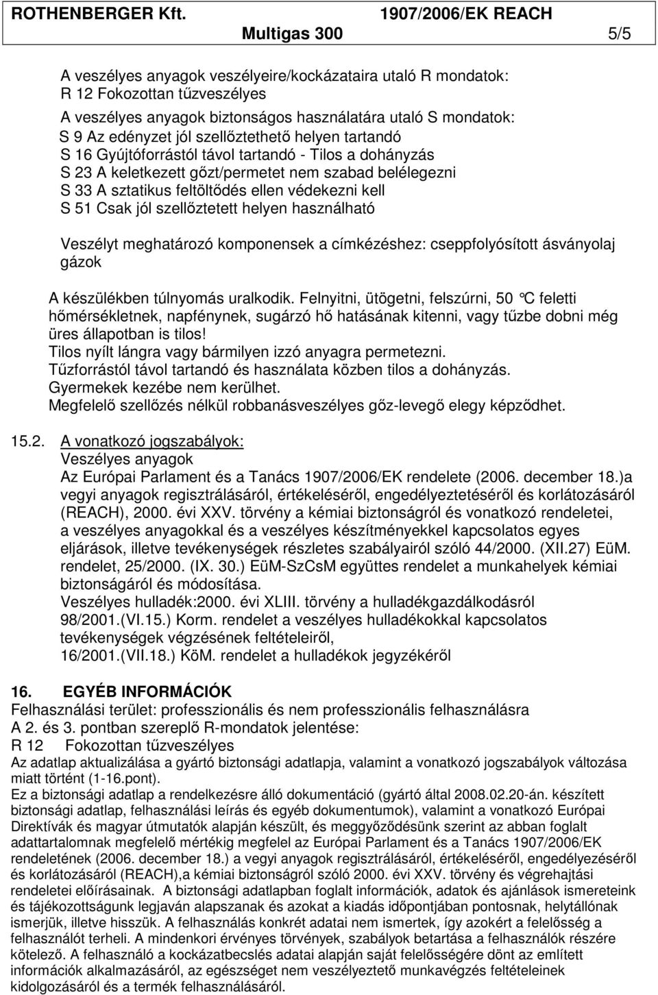 használható Veszélyt meghatározó komponensek a címkézéshez: cseppfolyósított ásványolaj gázok A készülékben túlnyomás uralkodik.