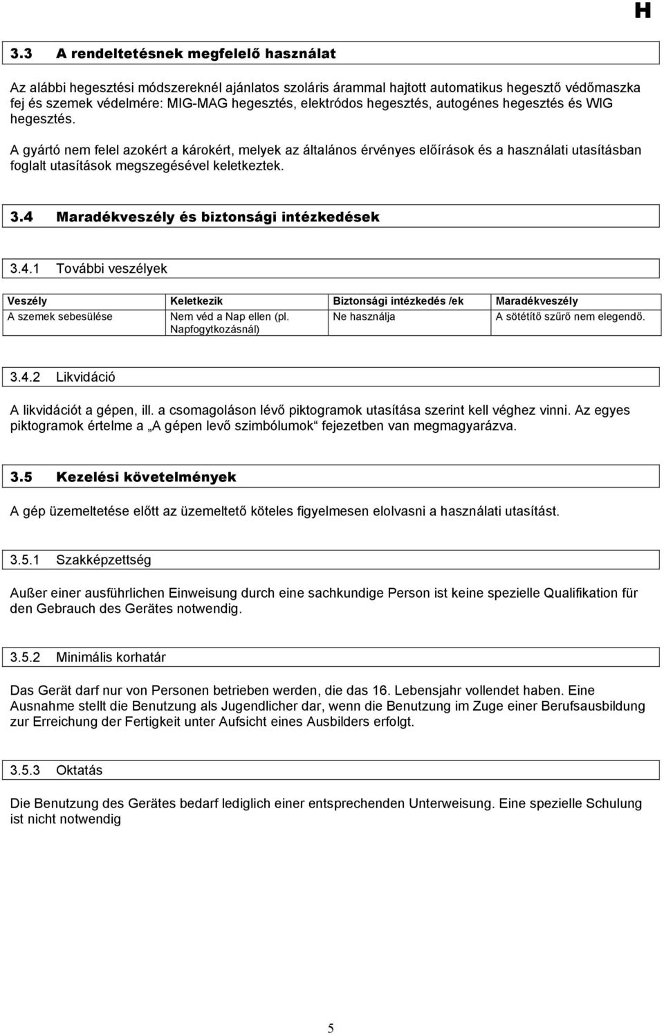 3.4 Maradékveszély és biztonsági intézkedések 3.4.1 További veszélyek Veszély Keletkezik Biztonsági intézkedés /ek Maradékveszély A szemek sebesülése Nem véd a Nap ellen (pl.