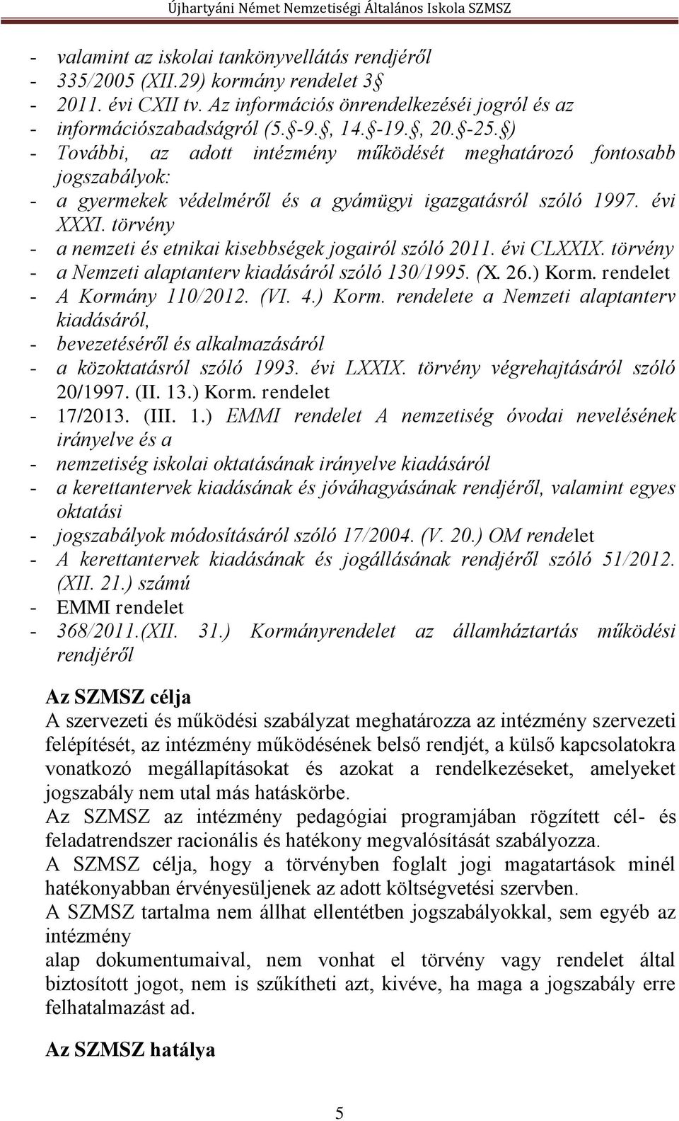 törvény - a nemzeti és etnikai kisebbségek jogairól szóló 2011. évi CLXXIX. törvény - a Nemzeti alaptanterv kiadásáról szóló 130/1995. (X. 26.) Korm.