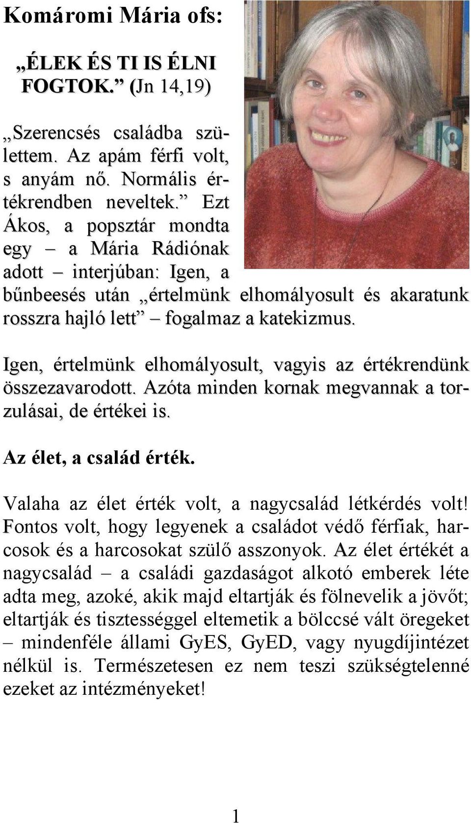 Igen, értelmünk elhomályosult, vagyis az értékrendünk összezavarodott. Azóta minden kornak megvannak a torzulásai, de értékei is. Az élet, a család érték.