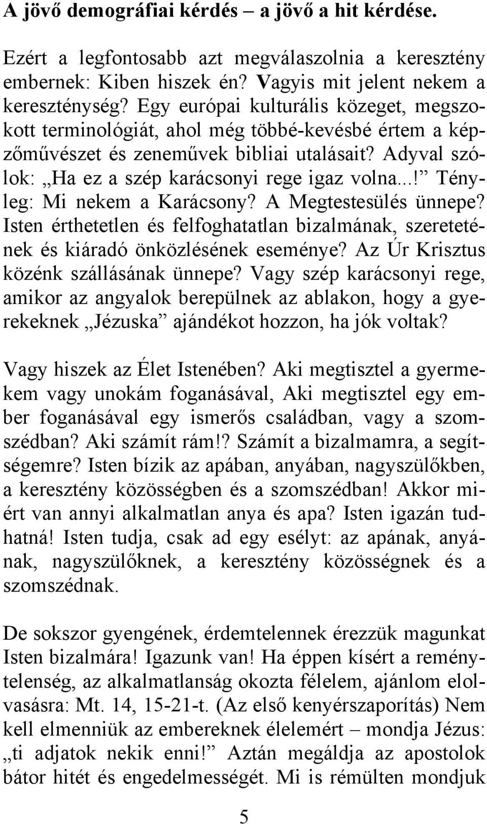 ..! Tényleg: Mi nekem a Karácsony? A Megtestesülés ünnepe? Isten érthetetlen és felfoghatatlan bizalmának, szeretetének és kiáradó önközlésének eseménye? Az Úr Krisztus közénk szállásának ünnepe?