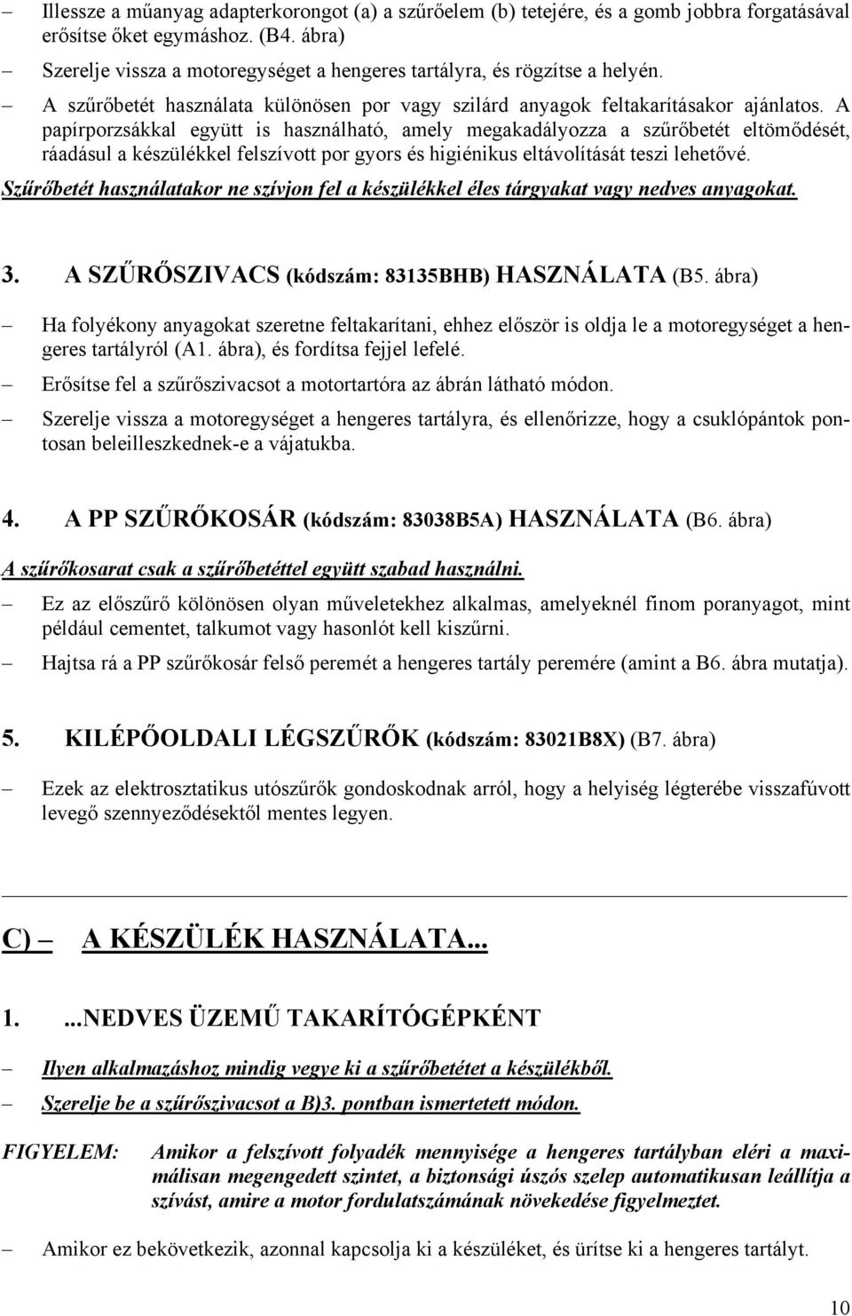 A papírporzsákkal együtt is használható, amely megakadályozza a szűrőbetét eltömődését, ráadásul a készülékkel felszívott por gyors és higiénikus eltávolítását teszi lehetővé.