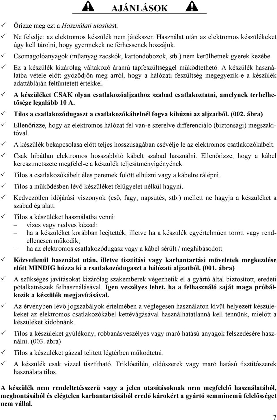 A készülék használatba vétele előtt győződjön meg arról, hogy a hálózati feszültség megegyezik-e a készülék adattábláján feltüntetett értékkel.