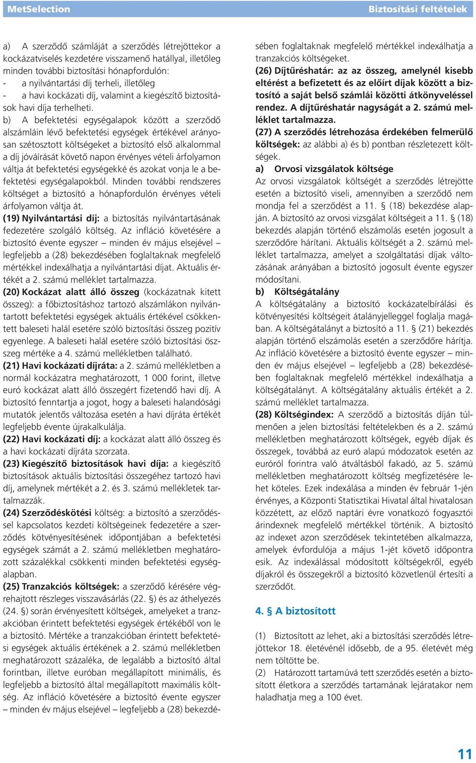 b) A befektetési egységalapok között a szerződő alszámláin lévő befektetési egységek értékével arányosan szétosztott költségeket a biztosító első alkalommal a díj jóváírását követő napon érvényes
