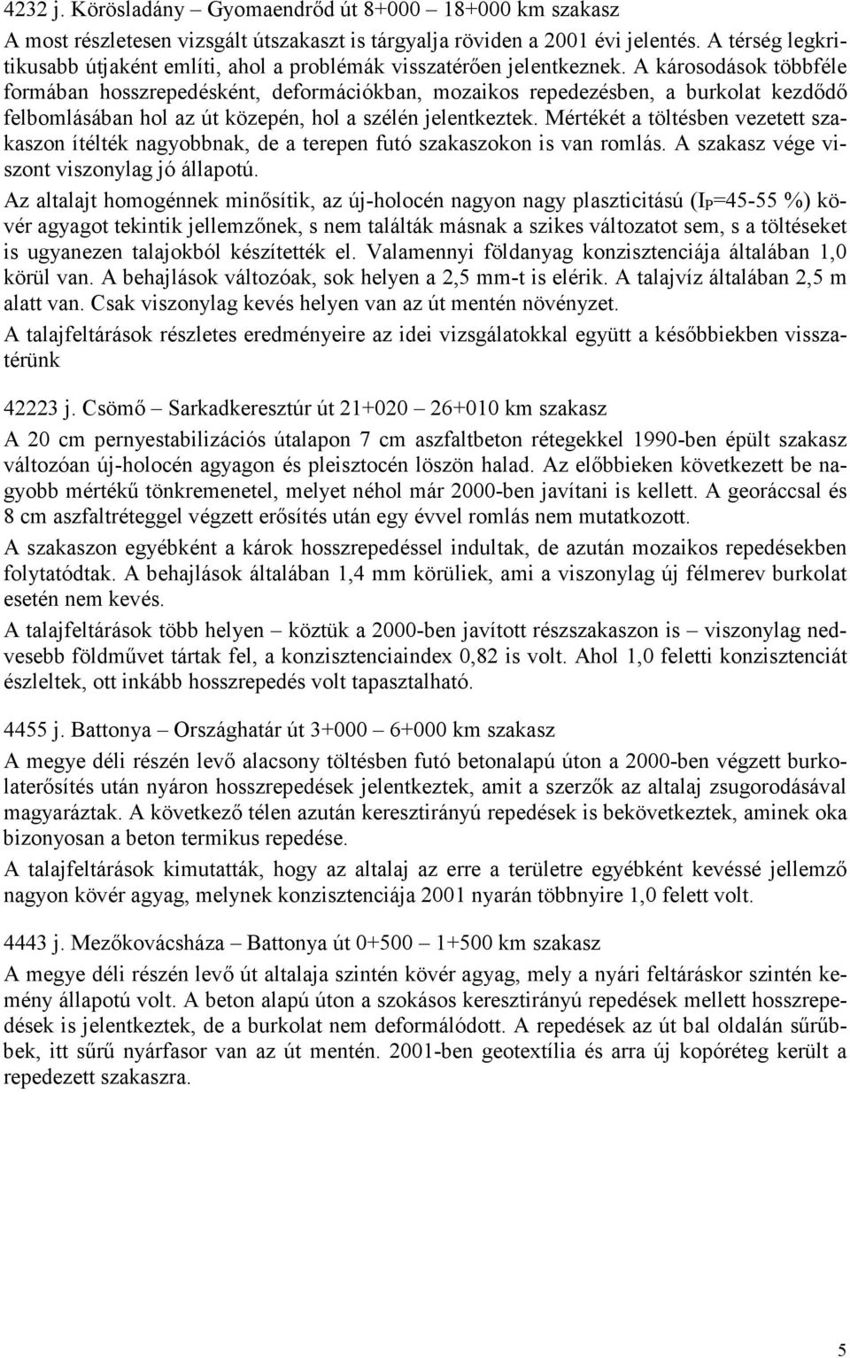A károsodások többféle formában hosszrepedésként, deformációkban, mozaikos repedezésben, a burkolat kezdıdı felbomlásában hol az út közepén, hol a szélén jelentkeztek.