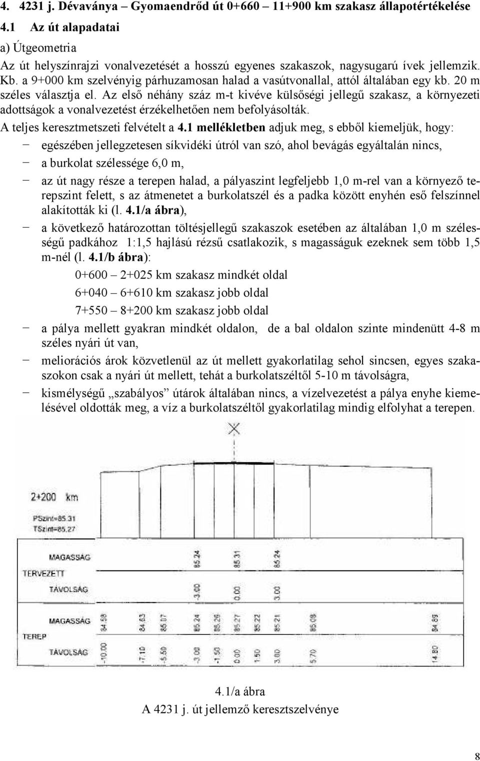 a 9+000 km szelvényig párhuzamosan halad a vasútvonallal, attól általában egy kb. 20 m széles választja el.