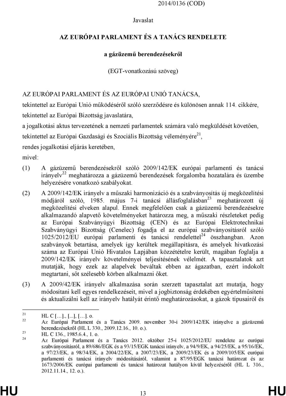 cikkére, tekintettel az Európai Bizottság javaslatára, a jogalkotási aktus tervezetének a nemzeti parlamentek számára való megküldését követően, tekintettel az Európai Gazdasági és Szociális