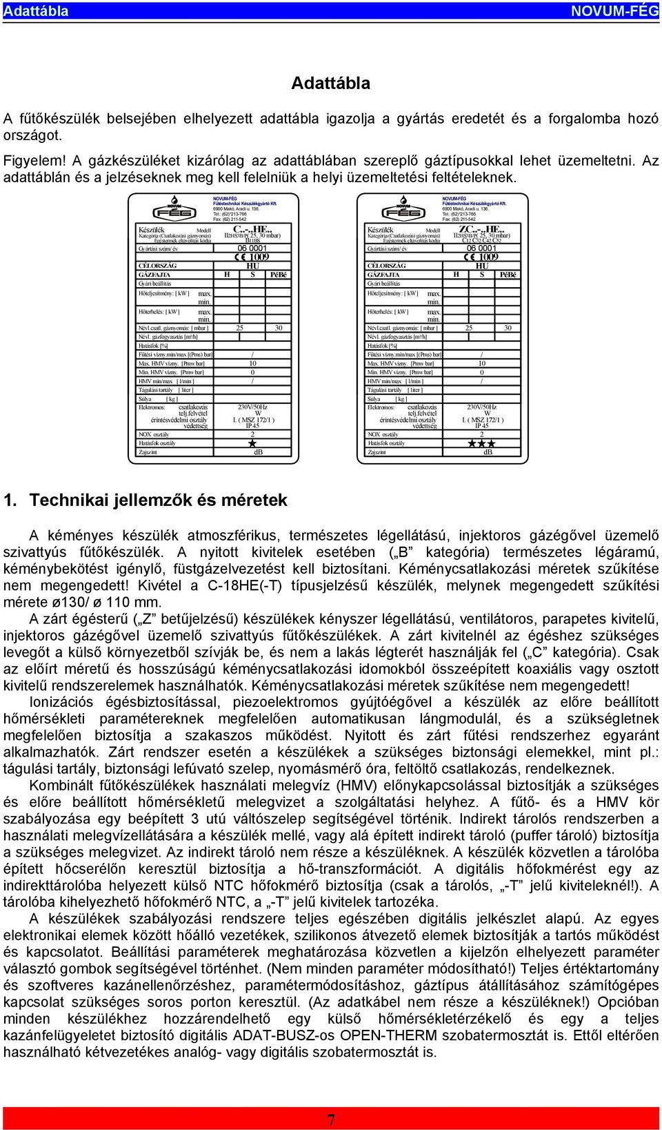 Készülék Modell Kategória (Csatlakozási gáznyomás) Égéstermék eltávolítás kódja Gyártási szám/ év CÉLORSZÁG GÁZFAJTA Gyári beállítás Hőteljesítmény: [ kw ] Fűtéstechnikai Készülékgyártó Kft.