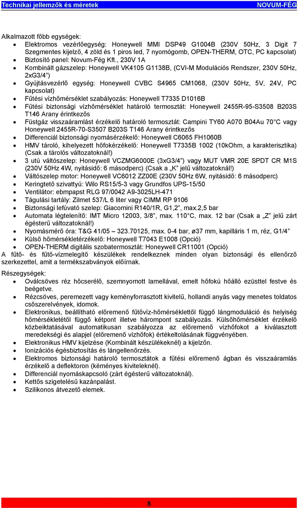 , 230V 1A Kombinált gázszelep: Honeywell VK4105 G1138B, (CVI-M Modulációs Rendszer, 230V 50Hz, 2xG3/4 ) Gyújtásvezérlő egység: Honeywell CVBC S4965 CM1068, (230V 50Hz, 5V, 24V, PC kapcsolat) Fűtési