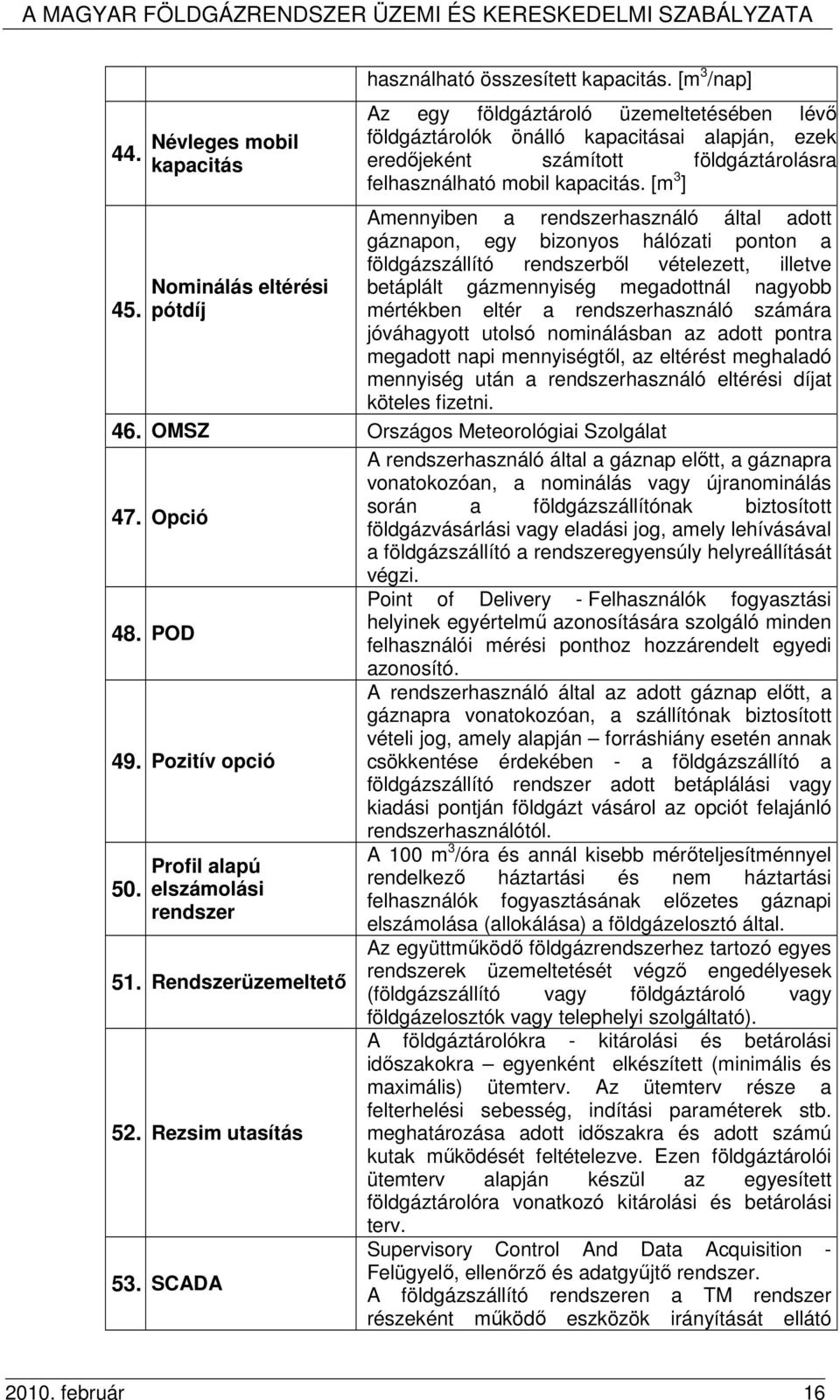 [m 3 ] Amennyiben a rendszerhasználó által adott gáznapon, egy bizonyos hálózati ponton a földgázszállító rendszerbıl vételezett, illetve betáplált gázmennyiség megadottnál nagyobb mértékben eltér a