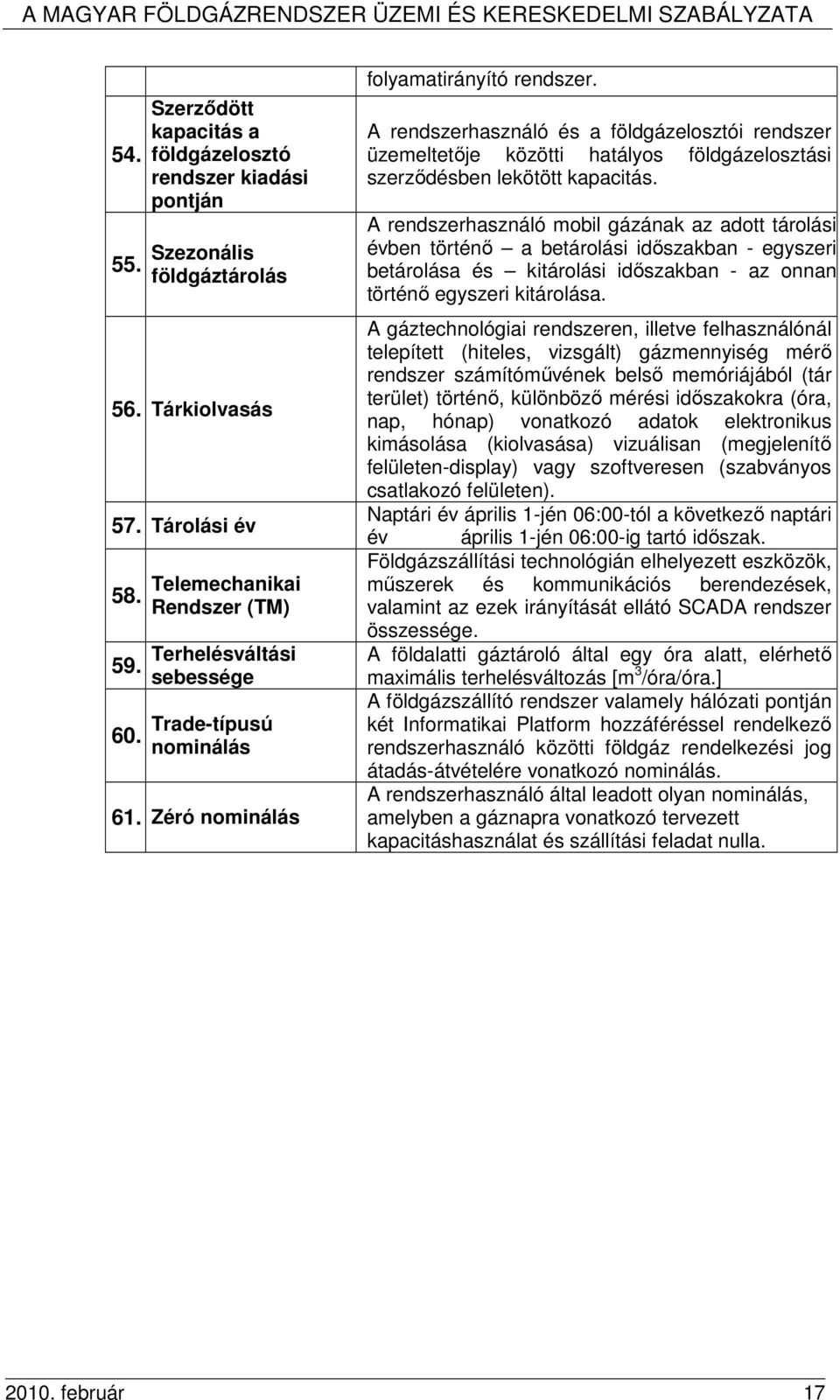 A rendszerhasználó mobil gázának az adott tárolási évben történı a betárolási idıszakban - egyszeri betárolása és kitárolási idıszakban - az onnan történı egyszeri kitárolása.