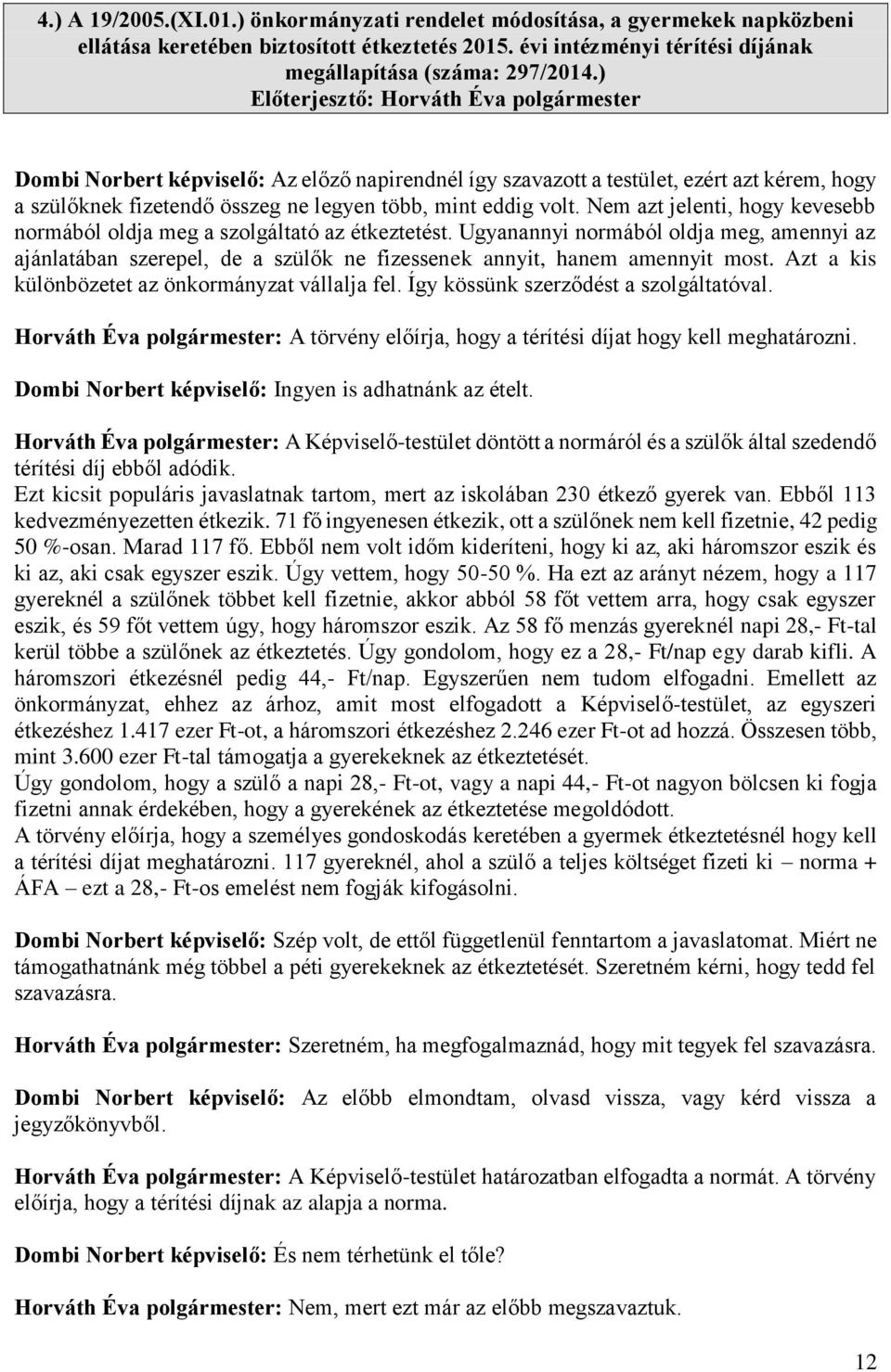 Nem azt jelenti, hogy kevesebb normából oldja meg a szolgáltató az étkeztetést. Ugyanannyi normából oldja meg, amennyi az ajánlatában szerepel, de a szülők ne fizessenek annyit, hanem amennyit most.